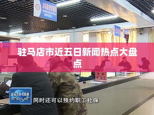 驻马店市近五日新闻热点大盘点