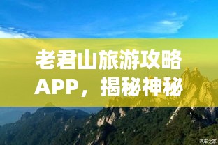 老君山旅游攻略APP，揭秘神秘老君山，探索之旅必备神器！