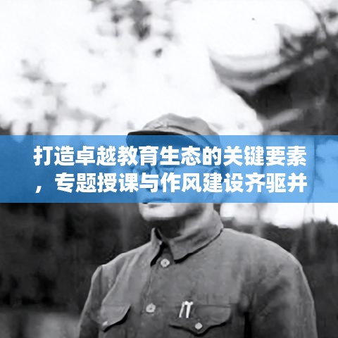 打造卓越教育生态的关键要素，专题授课与作风建设齐驱并进